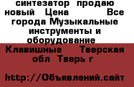  синтезатор  продаю новый › Цена ­ 5 000 - Все города Музыкальные инструменты и оборудование » Клавишные   . Тверская обл.,Тверь г.